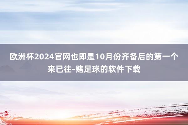 欧洲杯2024官网也即是10月份齐备后的第一个来已往-赌足球的软件下载
