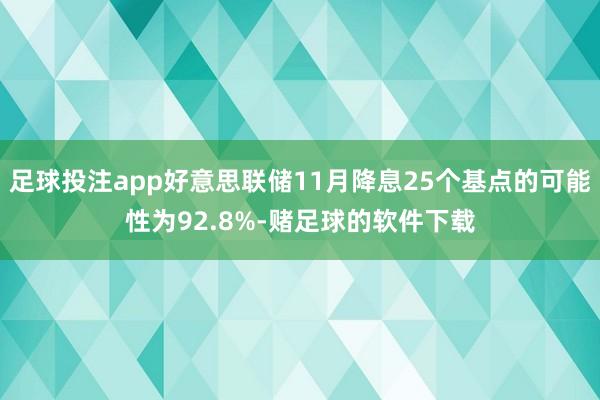 足球投注app好意思联储11月降息25个基点的可能性为92.8%-赌足球的软件下载