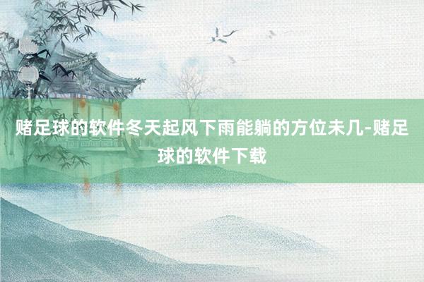 赌足球的软件冬天起风下雨能躺的方位未几-赌足球的软件下载