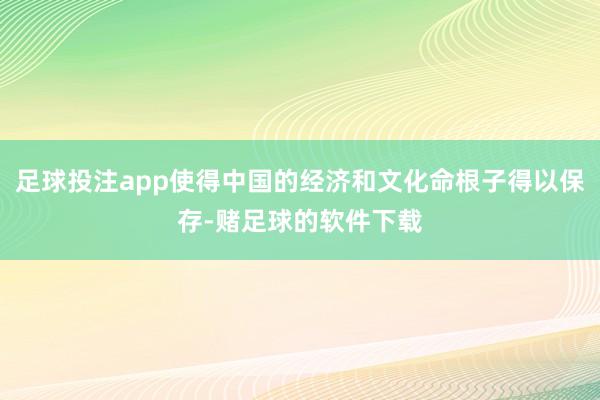 足球投注app使得中国的经济和文化命根子得以保存-赌足球的软件下载