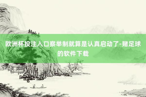 欧洲杯投注入口察举制就算是认真启动了-赌足球的软件下载