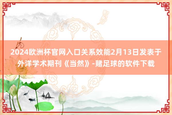 2024欧洲杯官网入口关系效能2月13日发表于外洋学术期刊《当然》-赌足球的软件下载