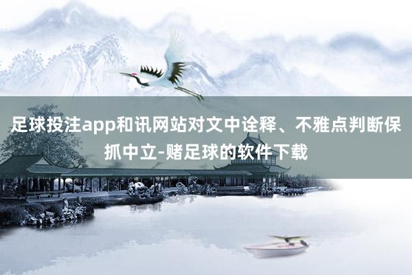 足球投注app和讯网站对文中诠释、不雅点判断保抓中立-赌足球的软件下载