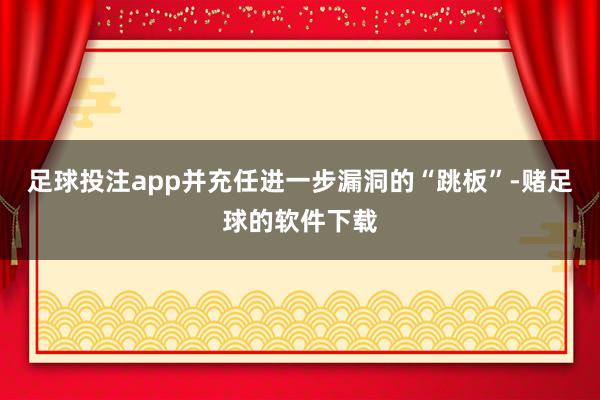 足球投注app并充任进一步漏洞的“跳板”-赌足球的软件下载