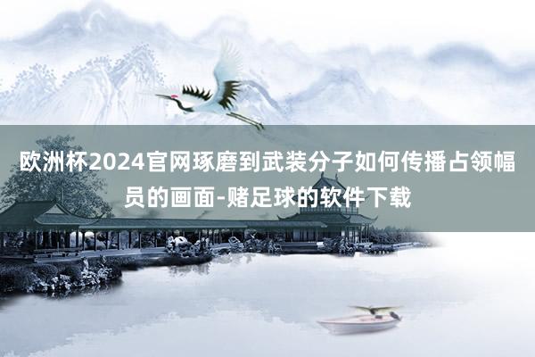 欧洲杯2024官网琢磨到武装分子如何传播占领幅员的画面-赌足球的软件下载