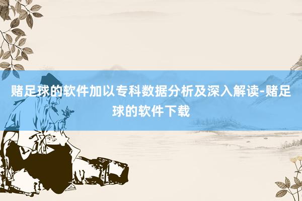 赌足球的软件加以专科数据分析及深入解读-赌足球的软件下载