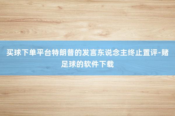 买球下单平台特朗普的发言东说念主终止置评-赌足球的软件下载