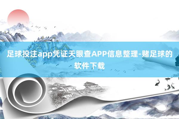 足球投注app凭证天眼查APP信息整理-赌足球的软件下载