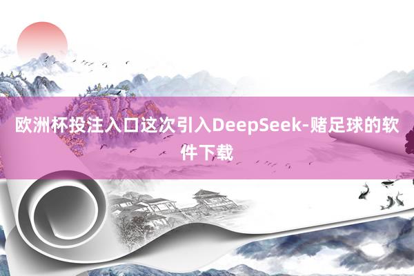 欧洲杯投注入口这次引入DeepSeek-赌足球的软件下载