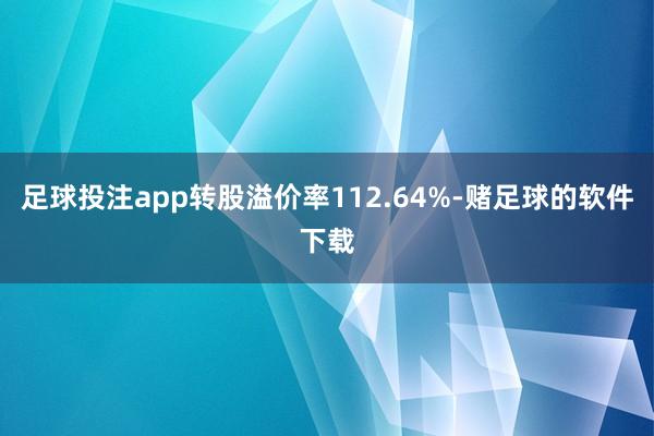 足球投注app转股溢价率112.64%-赌足球的软件下载