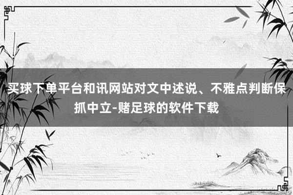 买球下单平台和讯网站对文中述说、不雅点判断保抓中立-赌足球的软件下载