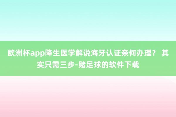 欧洲杯app降生医学解说海牙认证奈何办理？ 其实只需三步-赌足球的软件下载