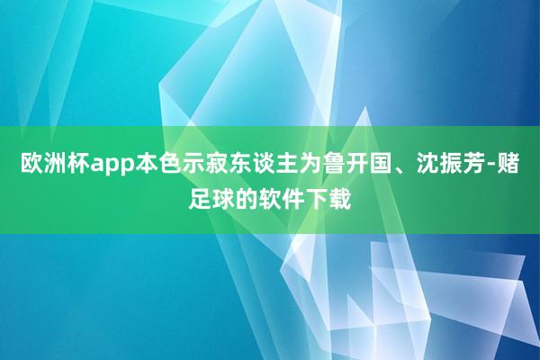 欧洲杯app本色示寂东谈主为鲁开国、沈振芳-赌足球的软件下载