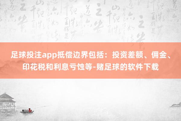 足球投注app抵偿边界包括：投资差额、佣金、印花税和利息亏蚀等-赌足球的软件下载