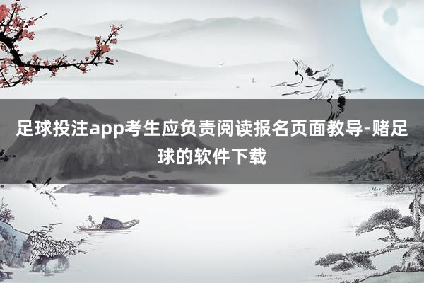 足球投注app考生应负责阅读报名页面教导-赌足球的软件下载