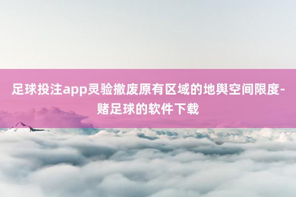 足球投注app灵验撤废原有区域的地舆空间限度-赌足球的软件下载
