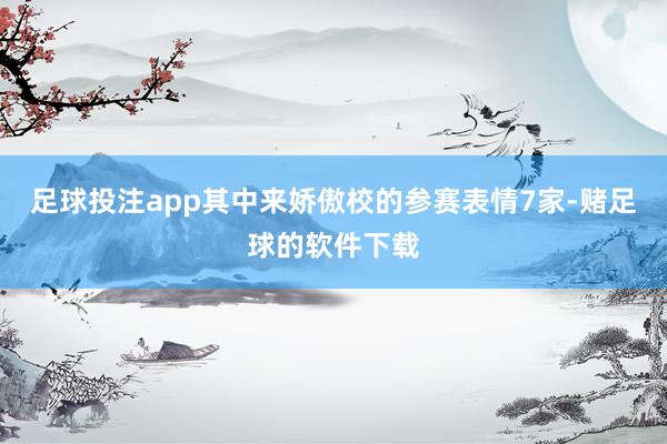 足球投注app其中来娇傲校的参赛表情7家-赌足球的软件下载